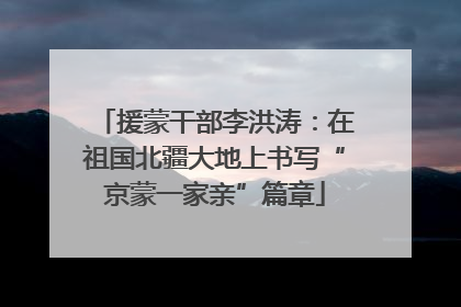 援蒙干部李洪涛：在祖国北疆大地上书写“京蒙一家亲”篇章