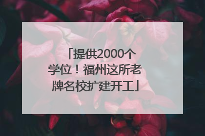 提供2000个学位！福州这所老牌名校扩建开工