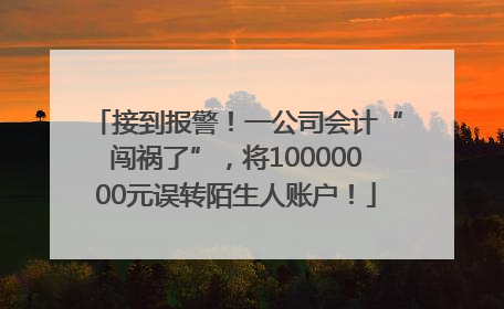 接到报警！一公司会计“闯祸了”，将10000000元误转陌生人账户！