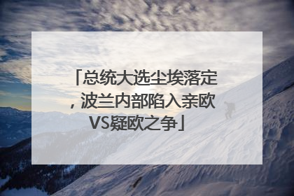 总统大选尘埃落定，波兰内部陷入亲欧VS疑欧之争