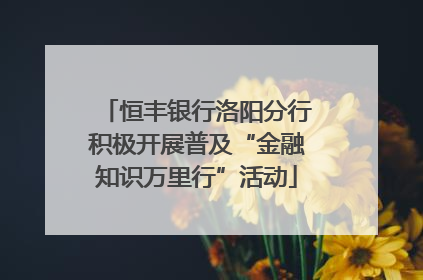 恒丰银行洛阳分行积极开展普及“金融知识万里行”活动