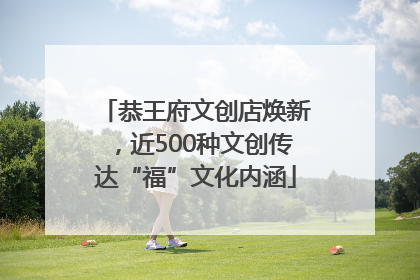 恭王府文创店焕新，近500种文创传达“福”文化内涵