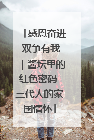 感恩奋进 双争有我｜酱坛里的红色密码 三代人的家国情怀