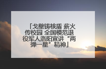 戈壁铸核盾 薪火传校园 全国模范退役军人洛阳宣讲“两弹一星”精神