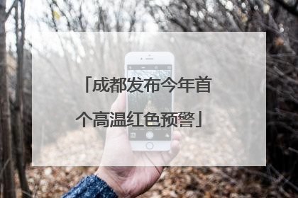 成都发布今年首个高温红色预警