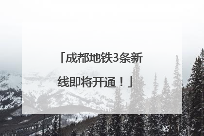 成都地铁3条新线即将开通！