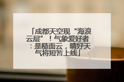 成都天空现“海浪云层”！气象爱好者：是糙面云，晴好天气将短暂上线