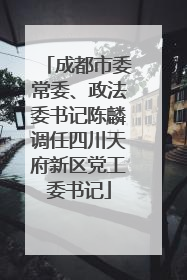 成都市委常委、政法委书记陈麟调任四川天府新区党工委书记