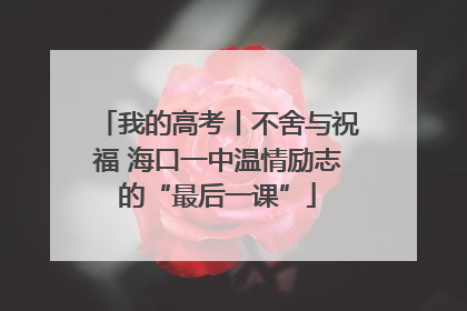 我的高考丨不舍与祝福 海口一中温情励志的“最后一课”
