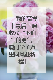 我的高考｜最后一课收获“不怕”的勇气 厦门学子万里同风赴新程