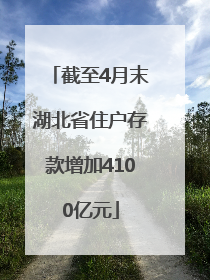 截至4月末湖北省住户存款增加4100亿元