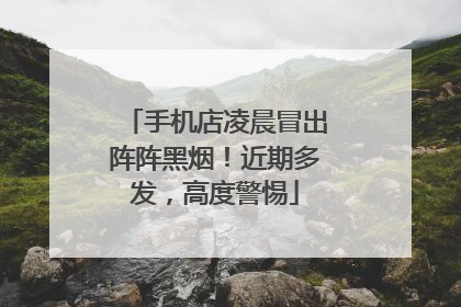 手机店凌晨冒出阵阵黑烟！近期多发，高度警惕