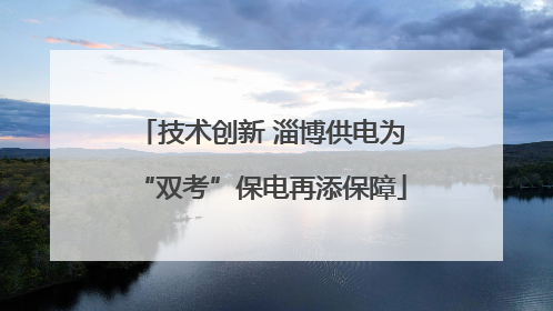技术创新 淄博供电为“双考”保电再添保障