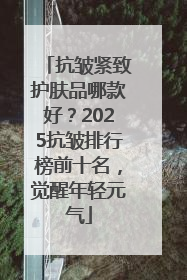 抗皱紧致护肤品哪款好？2025抗皱排行榜前十名，觉醒年轻元气