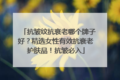 抗皱纹抗衰老哪个牌子好？精选女性有效抗衰老护肤品！抗皱必入