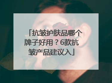 抗皱护肤品哪个牌子好用？6款抗皱产品建议入