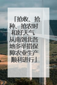 抢收、抢种、抢农时和好天气 从南到北各地多举措保障农业生产顺利进行