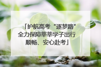 护航高考“逐梦路”全力保障莘莘学子出行顺畅、安心赴考