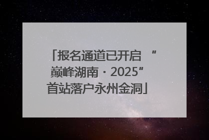 报名通道已开启 “巅峰湖南・2025”首站落户永州金洞