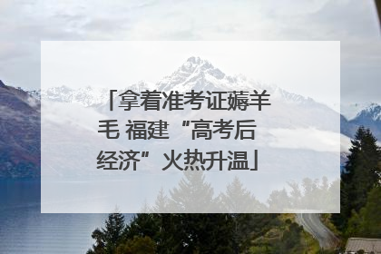 拿着准考证薅羊毛 福建“高考后经济”火热升温