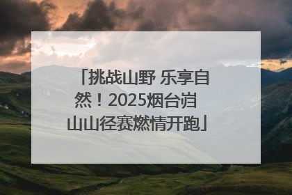 挑战山野 乐享自然！2025烟台岿山山径赛燃情开跑