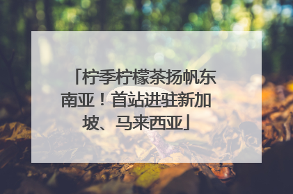 柠季柠檬茶扬帆东南亚！首站进驻新加坡、马来西亚