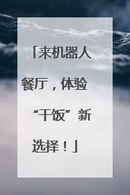 来机器人餐厅，体验“干饭”新选择！