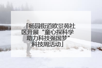 杨园街道欧景苑社区开展“童心探科学 助力科技强国梦”科技周活动