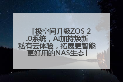 极空间升级ZOS 2.0系统，AI加持焕新私有云体验，拓展更智能更好用的NAS生态