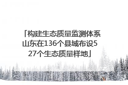 构建生态质量监测体系 山东在136个县域布设527个生态质量样地
