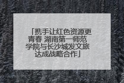 携手让红色资源更青春 湖南第一师范学院与长沙城发文旅达成战略合作