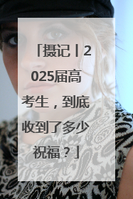 摄记丨2025届高考生，到底收到了多少祝福？