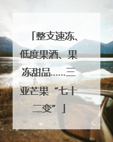 整支速冻、低度果酒、果冻甜品……三亚芒果“七十二变”