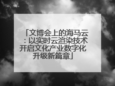 文博会上的海马云：以实时云渲染技术开启文化产业数字化升级新篇章