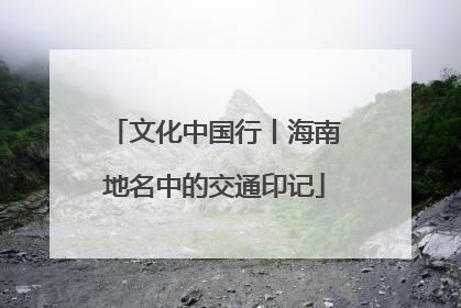 文化中国行丨海南地名中的交通印记