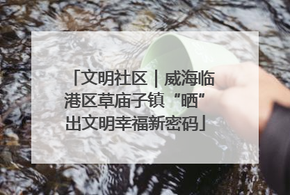 文明社区｜威海临港区草庙子镇“晒”出文明幸福新密码