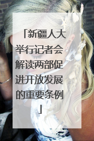 新疆人大举行记者会解读两部促进开放发展的重要条例