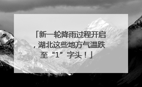 新一轮降雨过程开启，湖北这些地方气温跌至“1”字头！