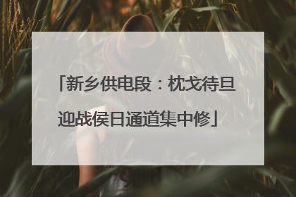 新乡供电段：枕戈待旦迎战侯日通道集中修