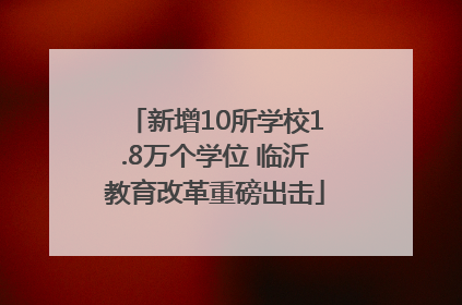 新增10所学校1.8万个学位 临沂教育改革重磅出击