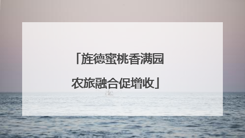 旌德蜜桃香满园 农旅融合促增收