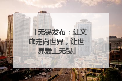 无锡发布：让文旅走向世界，让世界爱上无锡