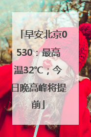 早安北京0530：最高温32℃；今日晚高峰将提前
