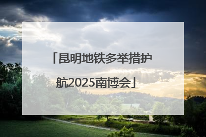 昆明地铁多举措护航2025南博会