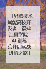 昇腾技术赋能高校开发者：福建江夏学院 AI 训练营开启实战进阶之路