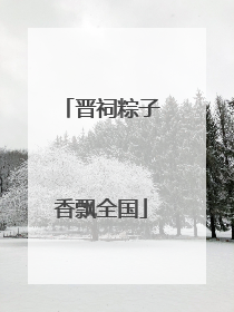 晋祠粽子香飘全国