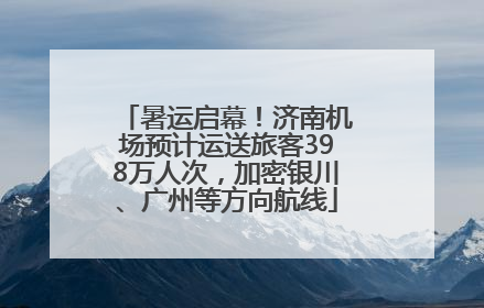 暑运启幕！济南机场预计运送旅客398万人次，加密银川、广州等方向航线