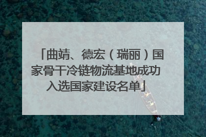 曲靖、德宏（瑞丽）国家骨干冷链物流基地成功入选国家建设名单