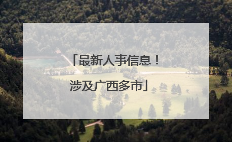 最新人事信息！涉及广西多市