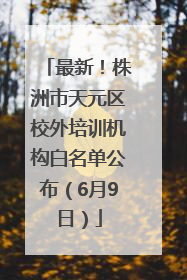 最新！株洲市天元区校外培训机构白名单公布（6月9日）